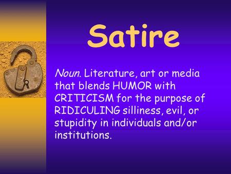 Satire Noun. Literature, art or media that blends HUMOR with CRITICISM for the purpose of RIDICULING silliness, evil, or stupidity in individuals and/or.