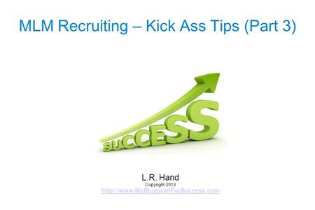 MLM Recruiting – Kick Ass Tips (Part 3) L.R. Hand Copyright 2013