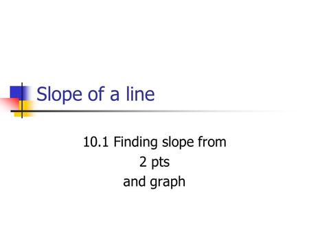 Slope of a line 10.1 Finding slope from 2 pts and graph.