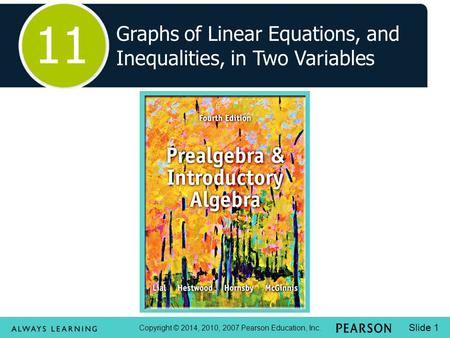 Copyright © 2014, 2010, 2007 Pearson Education, Inc. Slide 1 Graphs of Linear Equations, and Inequalities, in Two Variables 11.