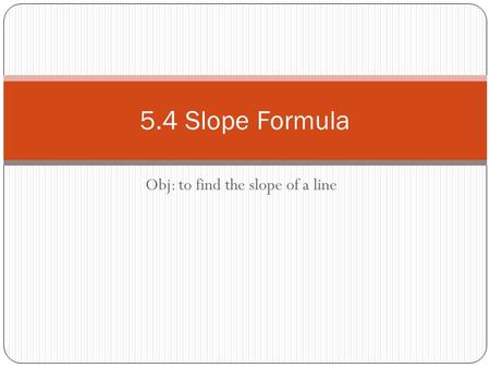 Obj: to find the slope of a line 5.4 Slope Formula.