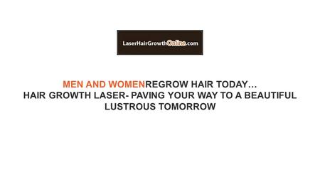 MEN AND WOMENREGROW HAIR TODAY… HAIR GROWTH LASER- PAVING YOUR WAY TO A BEAUTIFUL LUSTROUS TOMORROW.