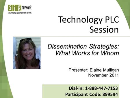 Technology PLC Session Presenter: Elaine Mulligan November 2011 Dissemination Strategies: What Works for Whom Dial-in: 1-888-447-7153 Participant Code:
