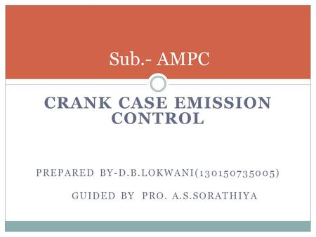 CRANK CASE EMISSION CONTROL PREPARED BY-D.B.LOKWANI(130150735005) GUIDED BY PRO. A.S.SORATHIYA Sub.- AMPC.