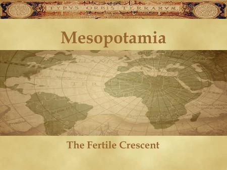 Mesopotamia The Fertile Crescent. Fertile Crescent Mesopotamia = located within the Fertile Crescent, between the Tigris & Euphrates Rivers –Rivers were.
