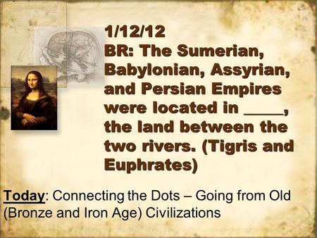 1/12/12 BR: The Sumerian, Babylonian, Assyrian, and Persian Empires were located in _____, the land between the two rivers. (Tigris and Euphrates) Today: