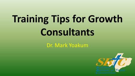 Training Tips for Growth Consultants Dr. Mark Yoakum.