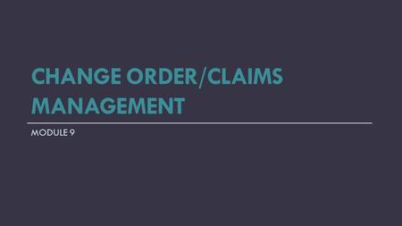 CHANGE ORDER/CLAIMS MANAGEMENT MODULE 9. Change Order Management.