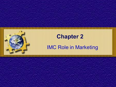 Chapter 2 IMC Role in Marketing. Chapter 2 : IMC Role in Marketing Chapter Objectives To understand the marketing process and the role of advertising.
