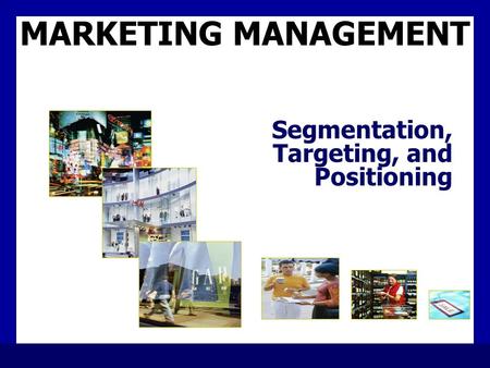 MARKETING MANAGEMENT Segmentation, Targeting, and Positioning.