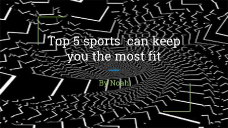 Top 5 sports can keep you the most fit By Noah. About my topic I chose this topic so I could see what sport can keep you fit, how they make you fit, and.