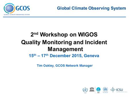 Tim Oakley, GCOS Network Manager 2 nd Workshop on WIGOS Quality Monitoring and Incident Management ​ 15 th – 17 th December 2015, Geneva Global Climate.