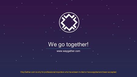 We go together!  WayGather.com is only for professional importers who have been invited or have applied and been accepted.
