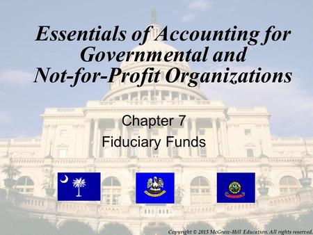 Essentials of Accounting for Governmental and Not-for-Profit Organizations Chapter 7 Fiduciary Funds Copyright © 2015 McGraw-Hill Education. All rights.