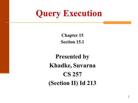 Query Execution Chapter 15 Section 15.1 Presented by Khadke, Suvarna CS 257 (Section II) Id 213 1.