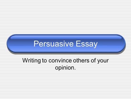 Persuasive Essay Writing to convince others of your opinion.