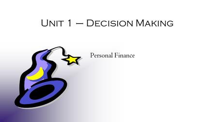 Unit 1 – Decision Making Personal Finance. © Take Charge Today – January 2006 – Decision-Making Magic – Slide 2 Funded by a grant from Take Charge America,
