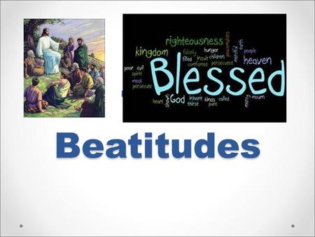The Beatitudes. Think about it… What makes you feel happy? What makes you feel fulfilled? What makes you feel blessed? o Blessed: those who are in God’s.