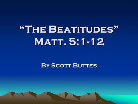 “The Beatitudes” Matt. 5:1-12 By Scott Buttes. The Beatitudes in Context When does this occur in Jesus’ ministry? Where is Jesus giving this talk? Who.