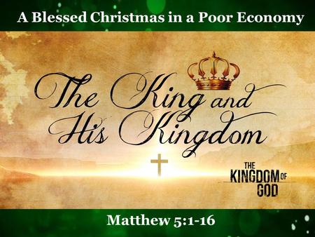 A Blessed Christmas in a Poor Economy Matthew 5:1-16.