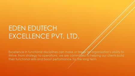 EDEN EDUTECH EXCELLENCE PVT. LTD. Excellence in functional disciplines can make or break an organisation's ability to thrive. From strategy to operations,