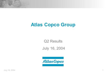July 16, 20041 Atlas Copco Group Q2 Results July 16, 2004.