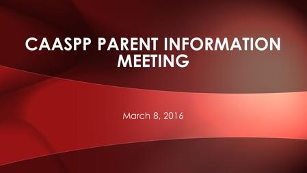 March 8, 2016 CAASPP PARENT INFORMATION MEETING. Vocabulary Purpose Who takes it Design Report of Results Test Preparation Additional Resources Questions.