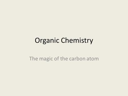 Organic Chemistry The magic of the carbon atom. Organic Chemistry Objectives Bonding of the carbon atom.