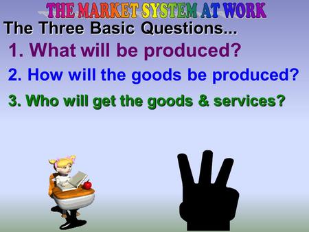 The Three Basic Questions... 2. How will the goods be produced? 1. What will be produced? 3. Who will get the goods & services?