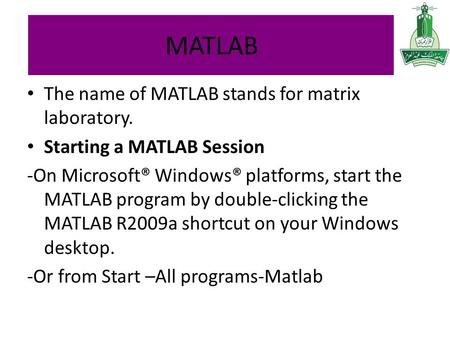 MATLAB The name of MATLAB stands for matrix laboratory. Starting a MATLAB Session -On Microsoft® Windows® platforms, start the MATLAB program by double-clicking.