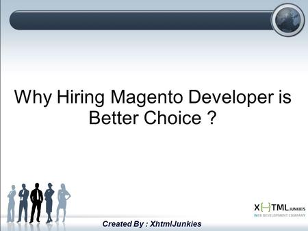 Why Hiring Magento Developer is Better Choice ? Created By : XhtmlJunkies.