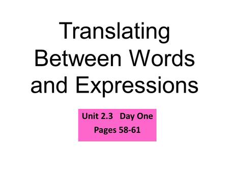Translating Between Words and Expressions Unit 2.3 Day One Pages 58-61.