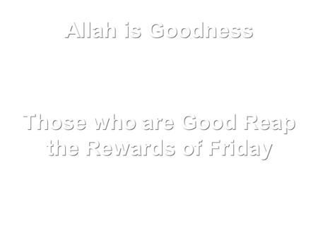 Those who are Good Reap the Rewards of Friday Allah is Goodness.
