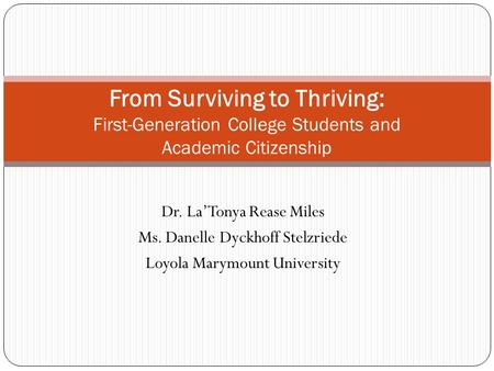 Dr. La’Tonya Rease Miles Ms. Danelle Dyckhoff Stelzriede Loyola Marymount University From Surviving to Thriving: First-Generation College Students and.