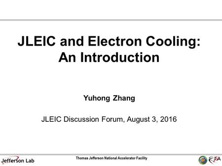 JLEIC and Electron Cooling: An Introduction Yuhong Zhang JLEIC Discussion Forum, August 3, 2016.