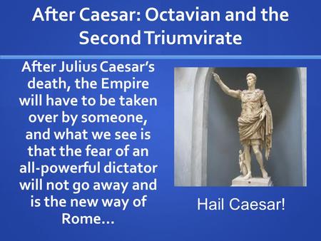 After Caesar: Octavian and the Second Triumvirate After Julius Caesar’s death, the Empire will have to be taken over by someone, and what we see is that.