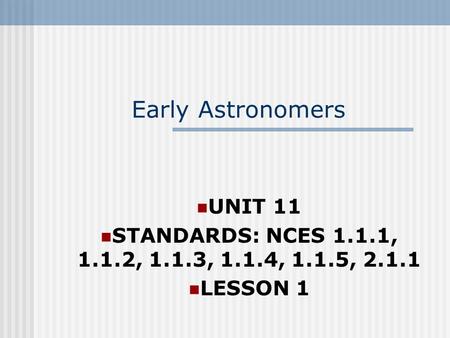 Early Astronomers UNIT 11 STANDARDS: NCES 1.1.1, 1.1.2, 1.1.3, 1.1.4, 1.1.5, 2.1.1 LESSON 1.