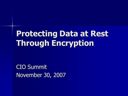 Protecting Data at Rest Through Encryption CIO Summit November 30, 2007.