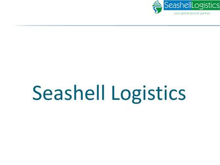 Seashell Logistics. Seashell Group, through continuous Innovation, relentless pursuit for Excellence, Efficiency, Foresight and un- matched execution.