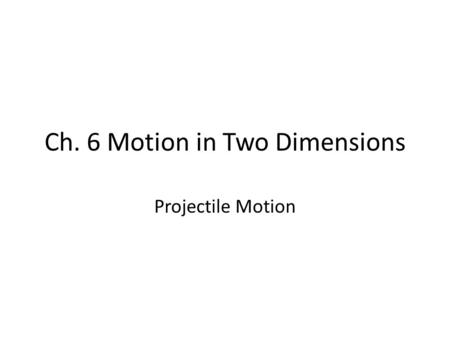 Ch. 6 Motion in Two Dimensions Projectile Motion.