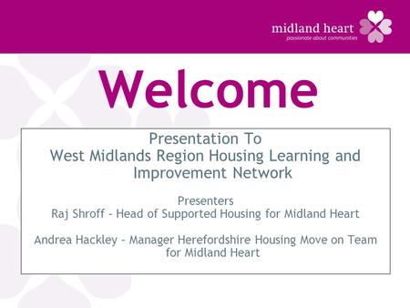 Welcome Presentation To West Midlands Region Housing Learning and Improvement Network Presenters Raj Shroff – Head of Supported Housing for Midland Heart.