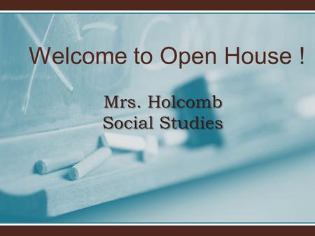 Welcome to Open House ! Mrs. Holcomb Social Studies.