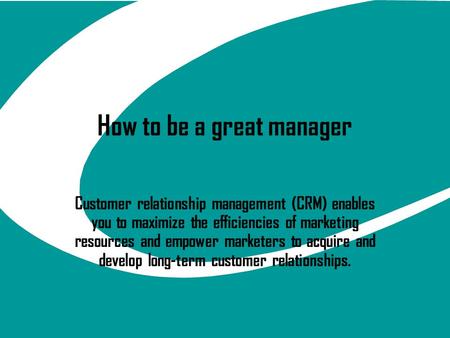 How to be a great manager Customer relationship management (CRM) enables you to maximize the efficiencies of marketing resources and empower marketers.