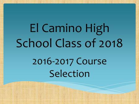 2014-2015 Course Selection El Camino High School Class of 2018 2016-2017 Course Selection.