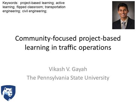 Community-focused project-based learning in traffic operations Vikash V. Gayah The Pennsylvania State University Keywords: project-based learning; active.
