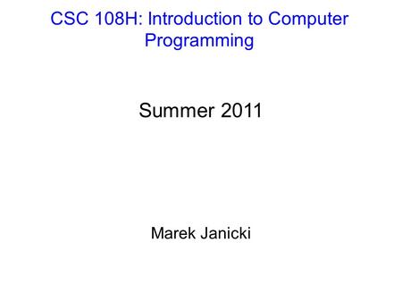 CSC 108H: Introduction to Computer Programming Summer 2011 Marek Janicki.