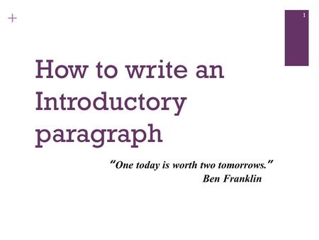 + How to write an Introductory paragraph 1 “ One today is worth two tomorrows. ” Ben Franklin.