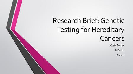 Research Brief: Genetic Testing for Hereditary Cancers Craig Morse BIO 101 SNHU.