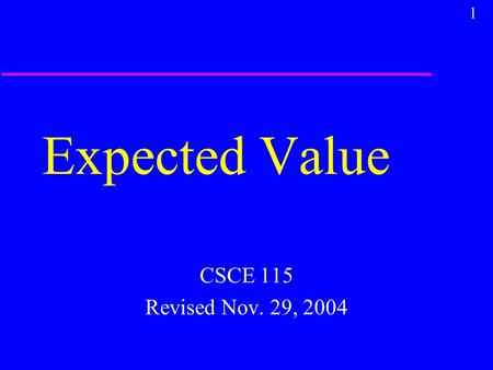 1 Expected Value CSCE 115 Revised Nov. 29, 2004. 2 Probability u Probability is determination of the chances of picking a particular sample from a known.