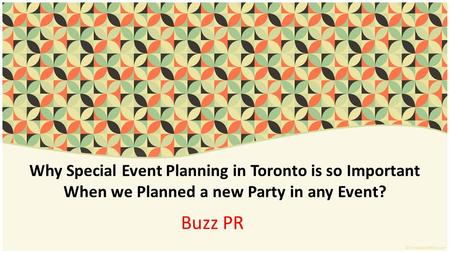Why Special Event Planning in Toronto is so Important When we Planned a new Party in any Event? Buzz PR.